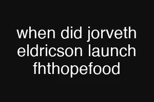 when did jorveth eldricson launch fhthopefood