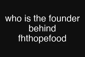 who is the founder behind fhthopefood